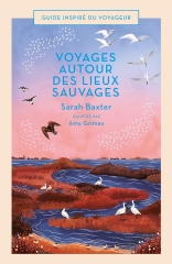 voyages autour des lieux sauvages, sarah baxter, amy grimes, guide inspiré du voyageur, guide de voyage, coup de coeur